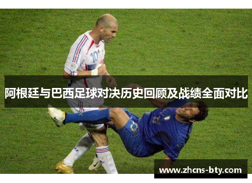 阿根廷与巴西足球对决历史回顾及战绩全面对比