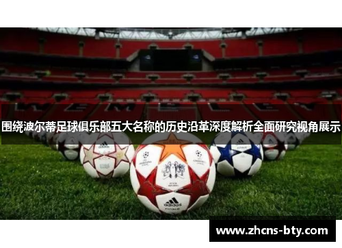 围绕波尔蒂足球俱乐部五大名称的历史沿革深度解析全面研究视角展示