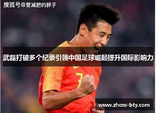 武磊打破多个纪录引领中国足球崛起提升国际影响力