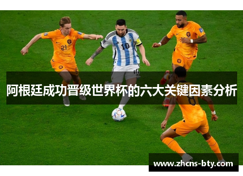 阿根廷成功晋级世界杯的六大关键因素分析