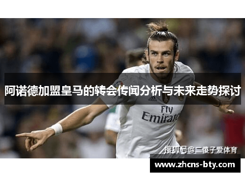 阿诺德加盟皇马的转会传闻分析与未来走势探讨